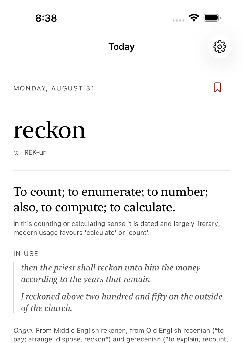The Today screen. Monday, August 31. reckon, verb, REK-un. To count; to enumerate; to number; also, to compute; to calculate. A note on usage, two example sentences, and the origin.